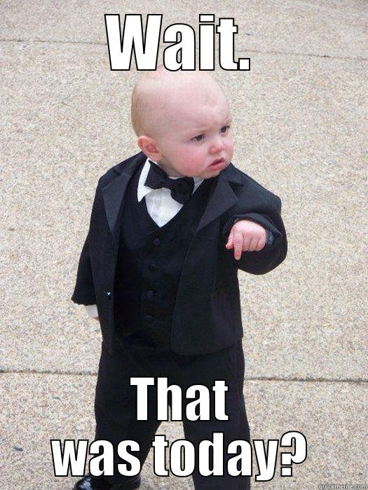 WAIT. THAT WAS TODAY? Baby Godfather