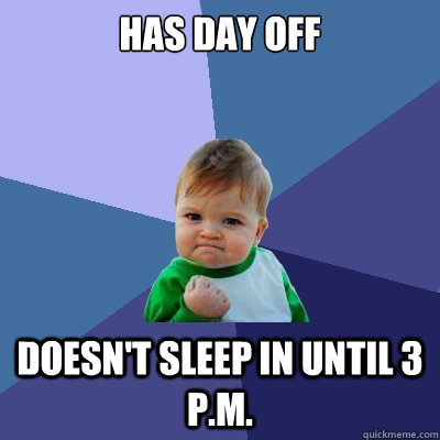 Has day off Doesn't sleep in until 3 p.m.  Success Kid