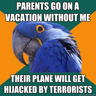 Parents go on a vacation without me their Plane will get hijacked by terrorists  Paranoid Parrot