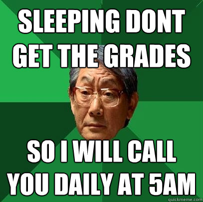 Sleeping dont get the grades So I will call you daily at 5am  High Expectations Asian Father