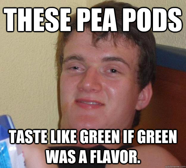 These pea pods taste like green if green was a flavor.   10 Guy
