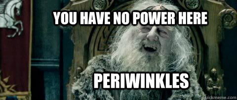 You have no power here PERIWINKLES  You have no power here