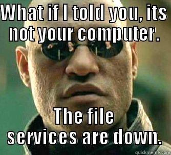 WHAT IF I TOLD YOU, ITS NOT YOUR COMPUTER. THE FILE SERVICES ARE DOWN. Matrix Morpheus