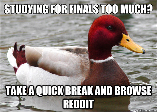 studying for finals too much?
 take a quick break and browse reddit  Malicious Advice Mallard