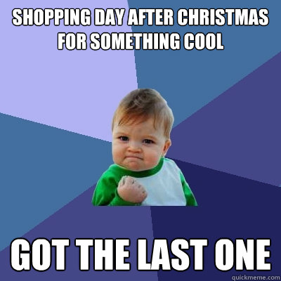 Shopping day after Christmas for something cool Got the last one - Shopping day after Christmas for something cool Got the last one  Success Kid