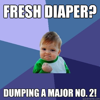 Fresh diaper? Dumping a major No. 2!  Success Kid