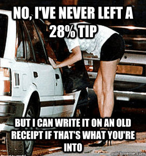 No, I've never left a 28% tip But I can write it on an old receipt if that's what you're into  FB karma whore