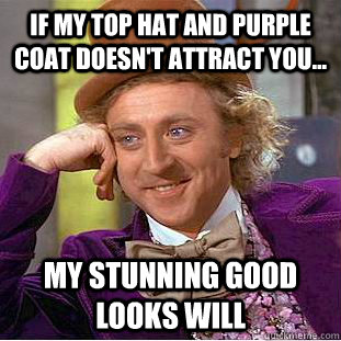 If my Top Hat and Purple Coat doesn't attract you... My stunning good looks will  Creepy Wonka