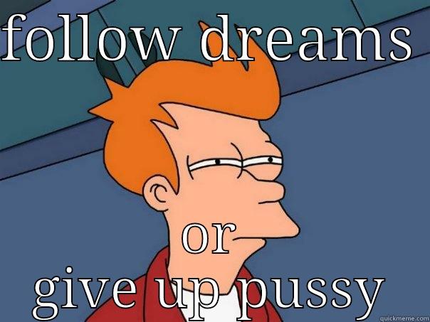 FOLLOW DREAMS  OR GIVE UP PUSSY Futurama Fry
