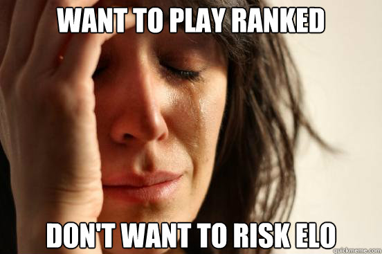 want to play ranked don't want to risk elo  First World Problems
