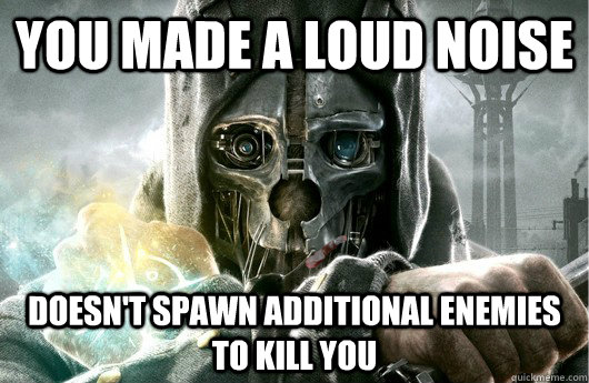 You made a loud noise Doesn't spawn additional enemies to kill you - You made a loud noise Doesn't spawn additional enemies to kill you  Good Guy Dishonored