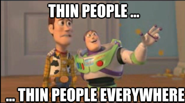 Thin people ...  ... THIN PEOPLE EVERYWHERE  Buzz and Woody