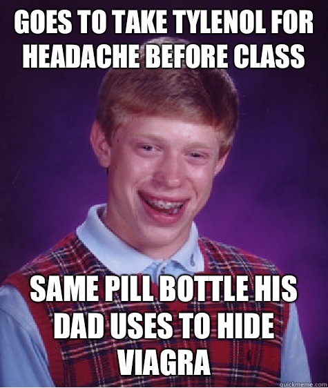 Goes to take tylenol for headache before class Same pill bottle his dad uses to hide viagra  Bad Luck Brian