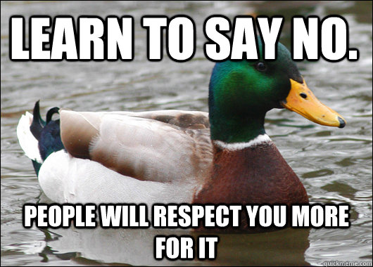 Learn to say no. people will respect you more for it  Actual Advice Mallard