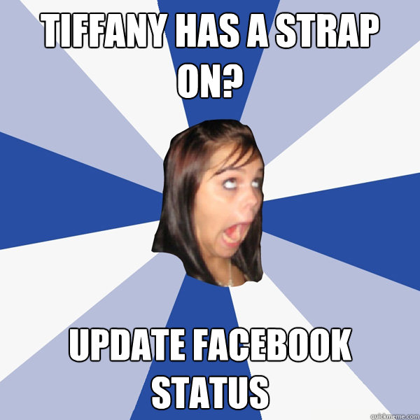 Tiffany has a Strap on? update facebook status  Annoying Facebook Girl