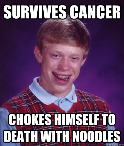 Survives cancer Chokes himself to death with noodles  Bad Luck Brian