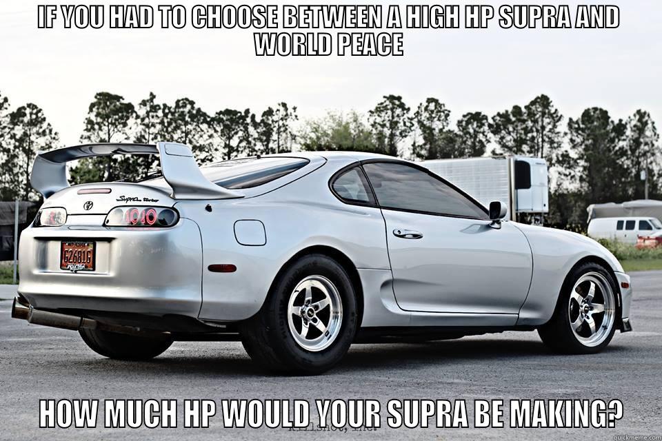 Fagits  - IF YOU HAD TO CHOOSE BETWEEN A HIGH HP SUPRA AND WORLD PEACE  HOW MUCH HP WOULD YOUR SUPRA BE MAKING? Misc