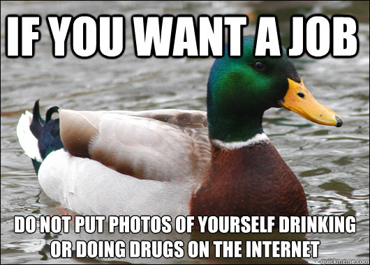 If you want a job do not put photos of yourself drinking or doing drugs on the internet    Actual Advice Mallard