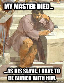 My master died... ...as his slave, I have to be buried with him. - My master died... ...as his slave, I have to be buried with him.  Ancient problems