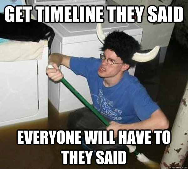 Get timeline they said everyone will have to they said  They said