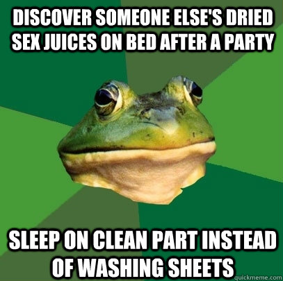 discover someone else's dried sex juices on bed after a party sleep on clean part instead of washing sheets  Foul Bachelor Frog