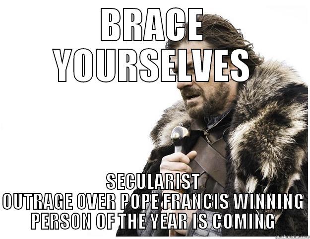 BRACE YOURSELVES SECULARIST OUTRAGE OVER POPE FRANCIS WINNING PERSON OF THE YEAR IS COMING Imminent Ned