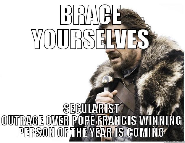 BRACE YOURSELVES - BRACE YOURSELVES SECULARIST OUTRAGE OVER POPE FRANCIS WINNING PERSON OF THE YEAR IS COMING Imminent Ned