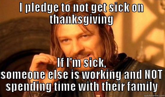 I PLEDGE TO NOT GET SICK ON THANKSGIVING IF I'M SICK, SOMEONE ELSE IS WORKING AND NOT SPENDING TIME WITH THEIR FAMILY Boromir
