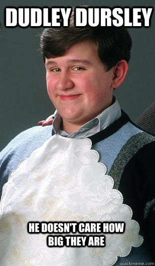 Dudley Dursley he doesn't care how big they are - Dudley Dursley he doesn't care how big they are  Dudley