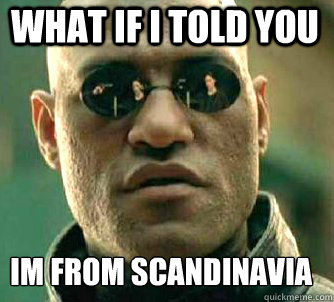what if i told you I´m from Scandinavia  Matrix Morpheus