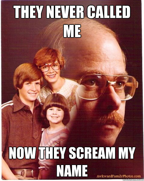 They never called me now they scream my name  Vengeance Dad