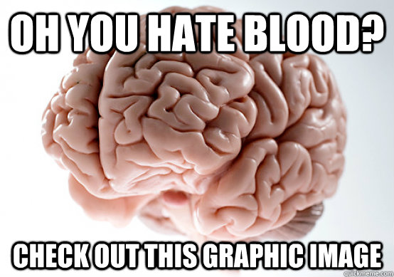 Oh you hate blood? check out this graphic image - Oh you hate blood? check out this graphic image  Scumbag Brain make you late to work