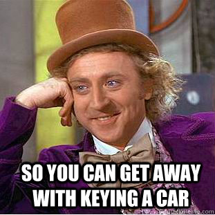 so you can get away with keying a car   Condescending Wonka