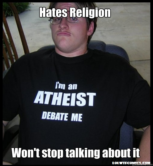 Hates Religion Won't stop talking about it  Scumbag Atheist