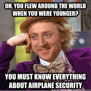 Oh, you flew around the world when you were younger? You must know everything about airplane security   Creepy Wonka