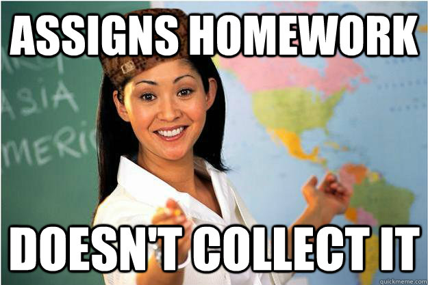 Assigns Homework doesn't collect it  Scumbag Teacher