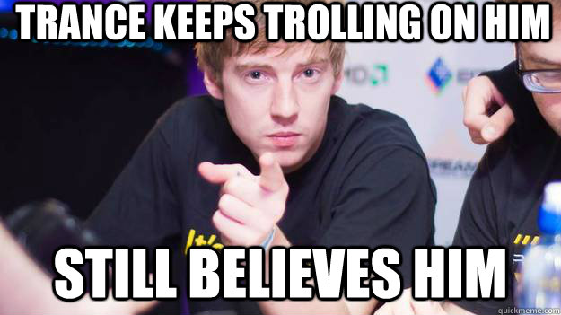 TRANCE KEEPS TROLLING ON HIM STILL BELIEVES HIM - TRANCE KEEPS TROLLING ON HIM STILL BELIEVES HIM  dApollo