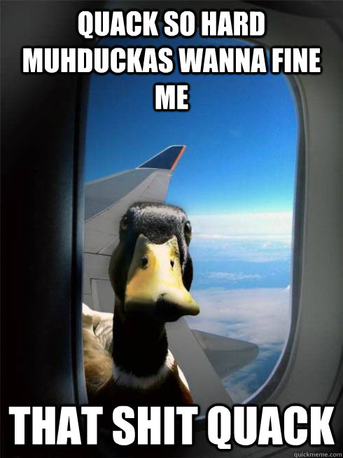 quack so hard muhduckas wanna fine me That shit quack  duck