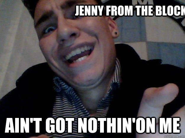 Jenny From the Block AIn't got nothin'on me  Sexy face