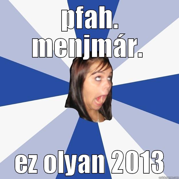  PFAH. MENJMÁR.  EZ OLYAN 2013 Annoying Facebook Girl