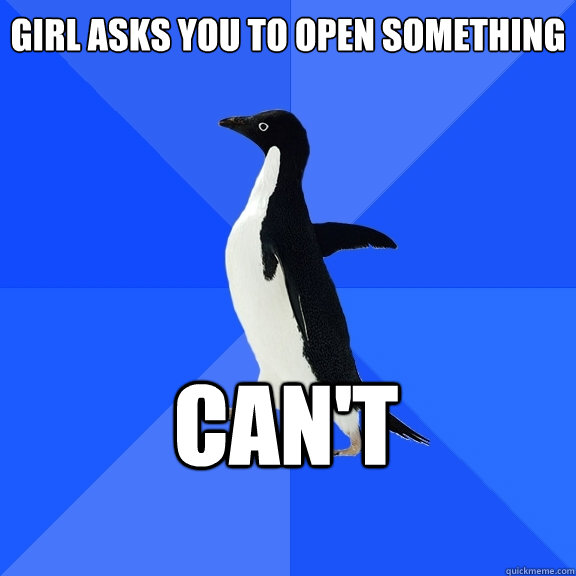 girl asks you to open something can't    Socially Awkward Penguin