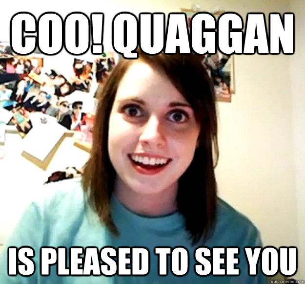 COO! QUAGGAN  IS PLEASED TO SEE YOU  Overly Attached Girlfriend