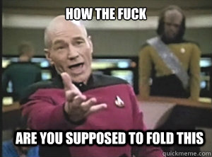 How the fuck are you supposed to fold this  Annoyed Picard