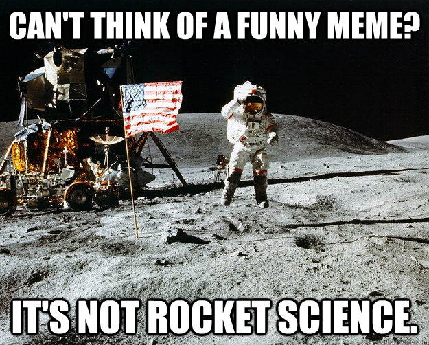 Can't think of a funny meme? It's not rocket science. - Can't think of a funny meme? It's not rocket science.  Unimpressed Astronaut