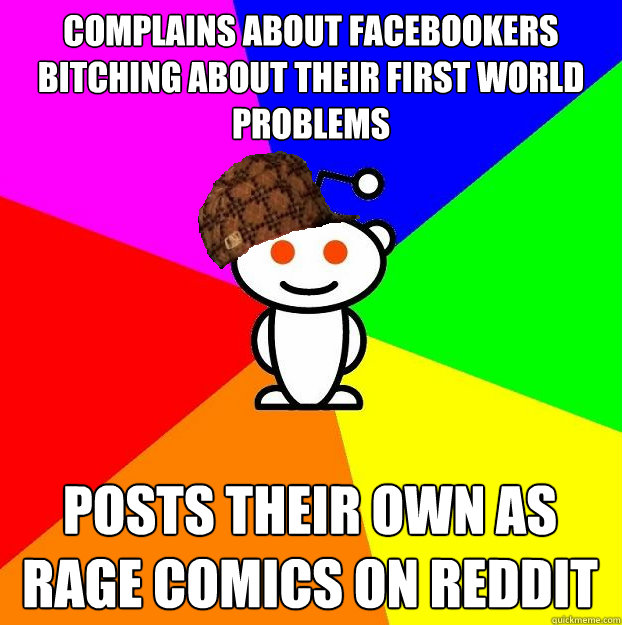 Complains about facebookers bitching about their first world problems Posts their own as rage comics on reddit  Scumbag Redditor