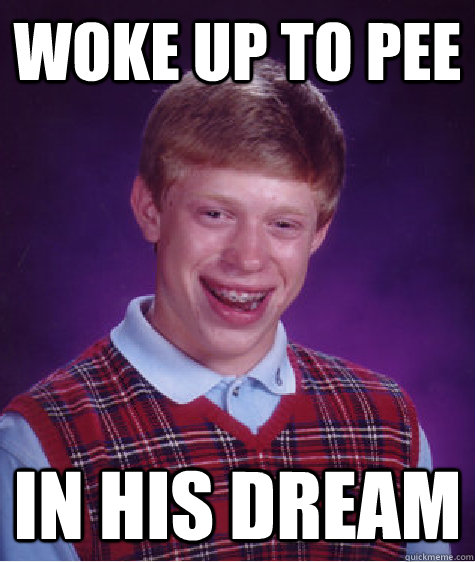 woke up to pee in his dream  Bad Luck Brian