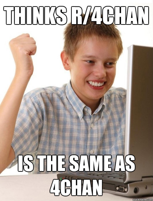 Thinks r/4chan is the same as 4chan  First Day on the Internet Kid