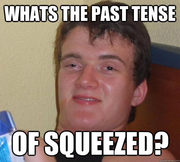 Whats the past tense  of squeezed?  10 Guy