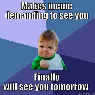 MAKES MEME DEMANDING TO SEE YOU FINALLY WILL SEE YOU TOMORROW  Success Kid