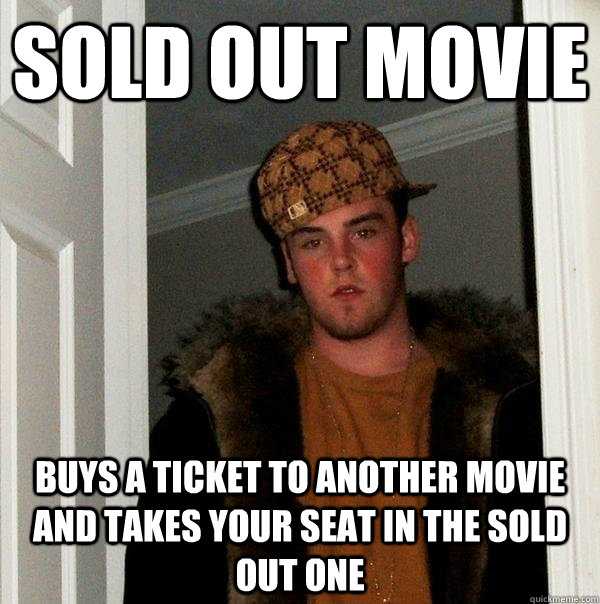 sold out movie Buys a ticket to another movie and takes your seat in the sold out one  Scumbag Steve
